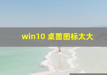 win10 桌面图标太大